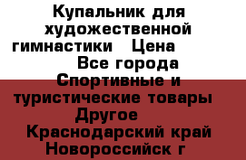 Купальник для художественной гимнастики › Цена ­ 15 000 - Все города Спортивные и туристические товары » Другое   . Краснодарский край,Новороссийск г.